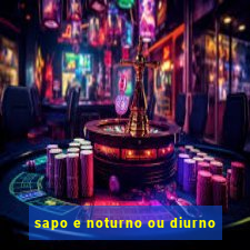 sapo e noturno ou diurno